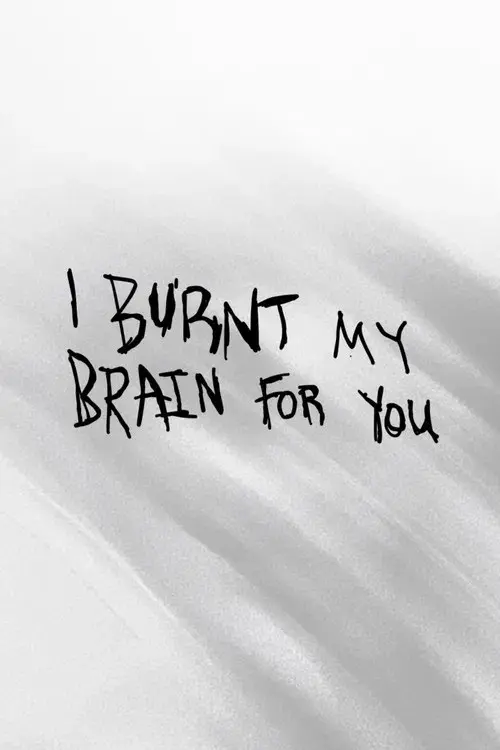 I BURNT MY BRAIN FOR YOU